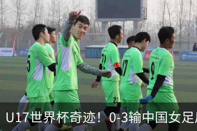U17世界杯奇迹！0-3输中国女足后，鱼腩大逆袭：靠1个净胜球出线